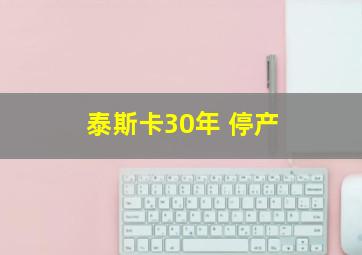 泰斯卡30年 停产